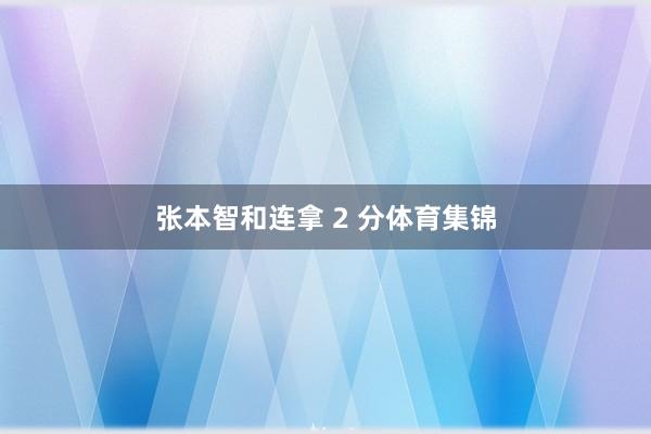 张本智和连拿 2 分体育集锦