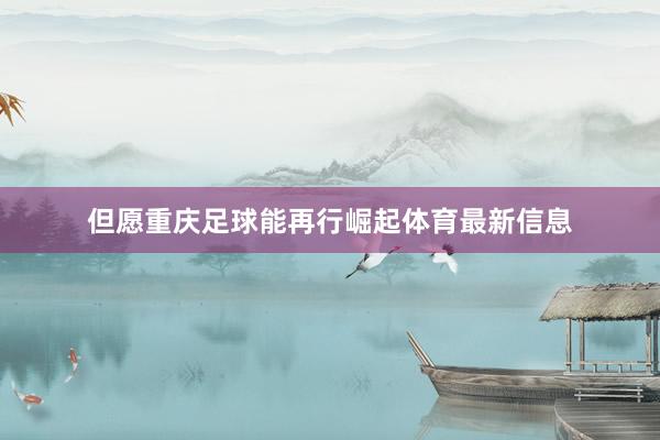 但愿重庆足球能再行崛起体育最新信息