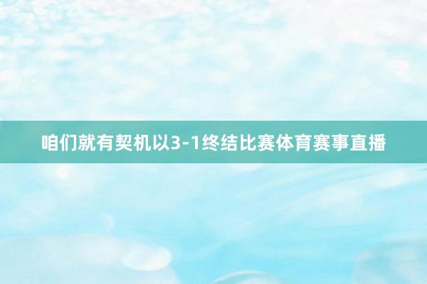 咱们就有契机以3-1终结比赛体育赛事直播