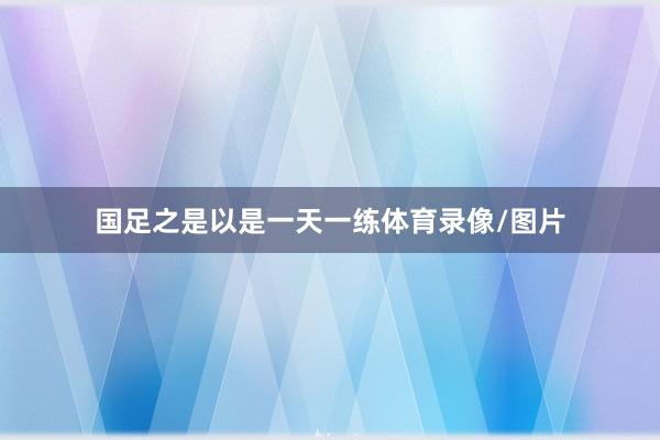 国足之是以是一天一练体育录像/图片