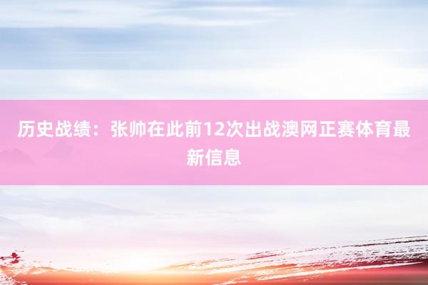 历史战绩：张帅在此前12次出战澳网正赛体育最新信息