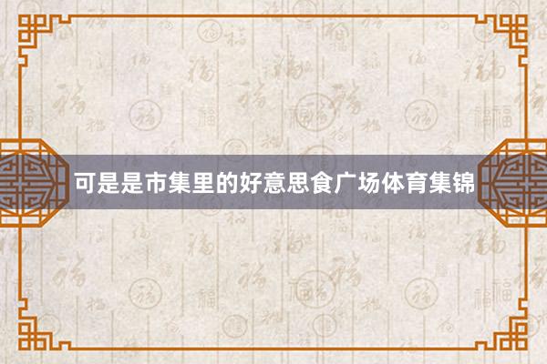 可是是市集里的好意思食广场体育集锦
