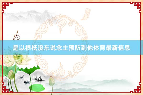 是以根柢没东说念主预防到他体育最新信息
