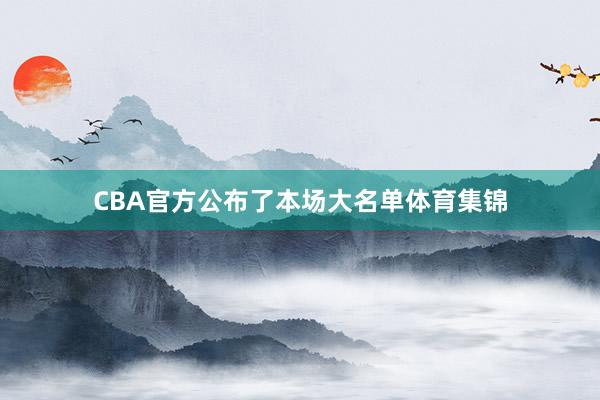 CBA官方公布了本场大名单体育集锦