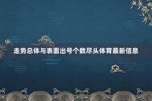 走势总体与表面出号个数尽头体育最新信息