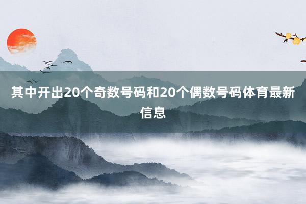 其中开出20个奇数号码和20个偶数号码体育最新信息