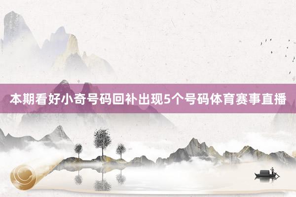 本期看好小奇号码回补出现5个号码体育赛事直播
