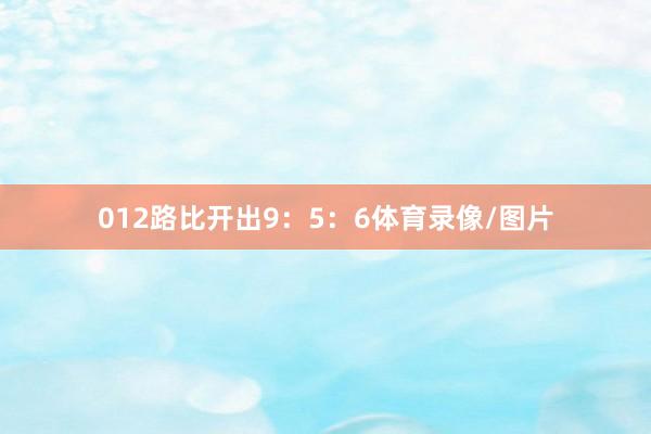 012路比开出9：5：6体育录像/图片