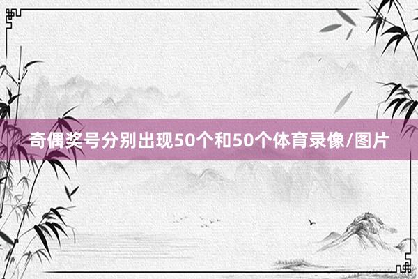 奇偶奖号分别出现50个和50个体育录像/图片