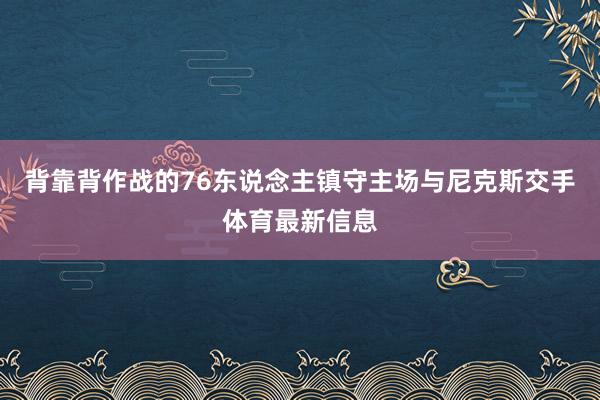 背靠背作战的76东说念主镇守主场与尼克斯交手体育最新信息
