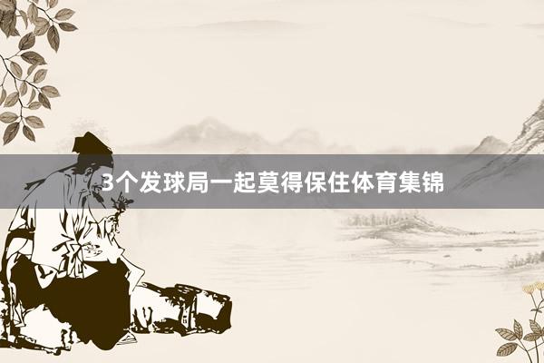 3个发球局一起莫得保住体育集锦