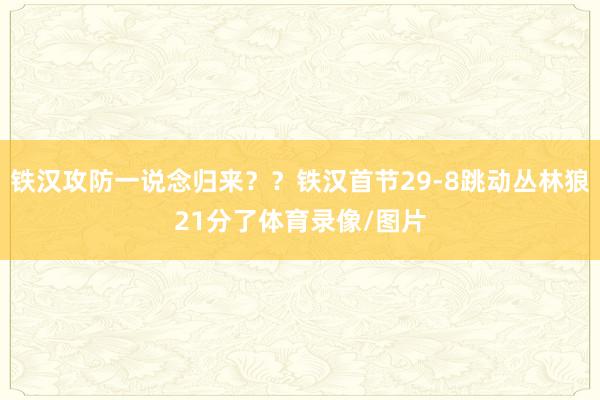 铁汉攻防一说念归来？？铁汉首节29-8跳动丛林狼21分了体育录像/图片