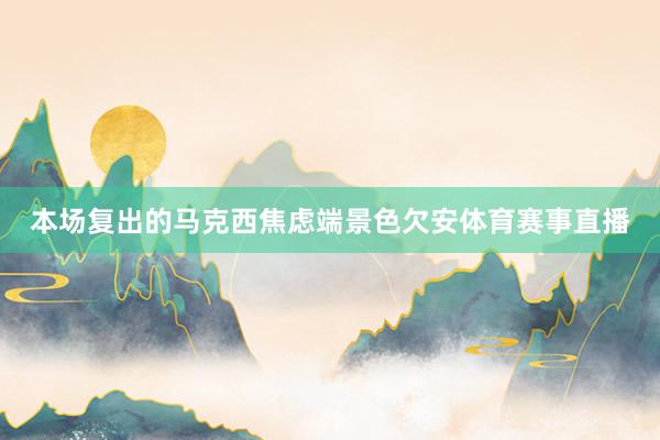 本场复出的马克西焦虑端景色欠安体育赛事直播