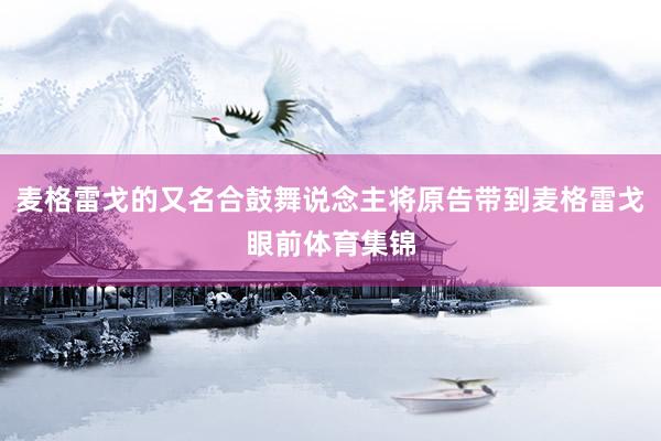 麦格雷戈的又名合鼓舞说念主将原告带到麦格雷戈眼前体育集锦