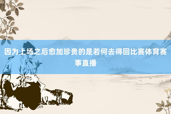 因为上场之后愈加珍贵的是若何去得回比赛体育赛事直播