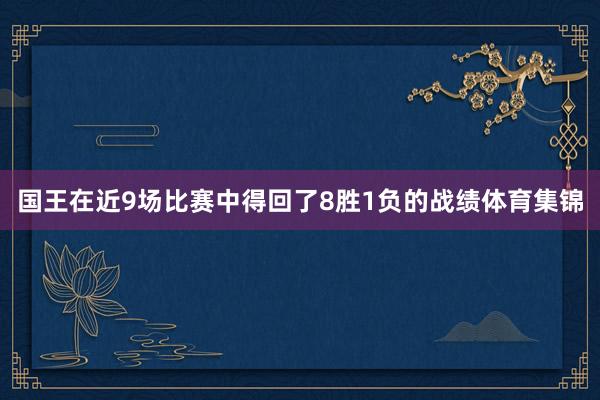 国王在近9场比赛中得回了8胜1负的战绩体育集锦