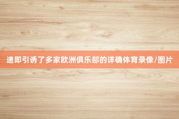 速即引诱了多家欧洲俱乐部的详确体育录像/图片
