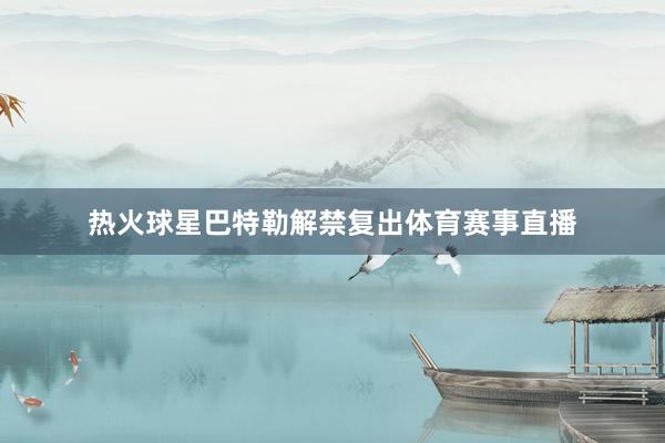 热火球星巴特勒解禁复出体育赛事直播