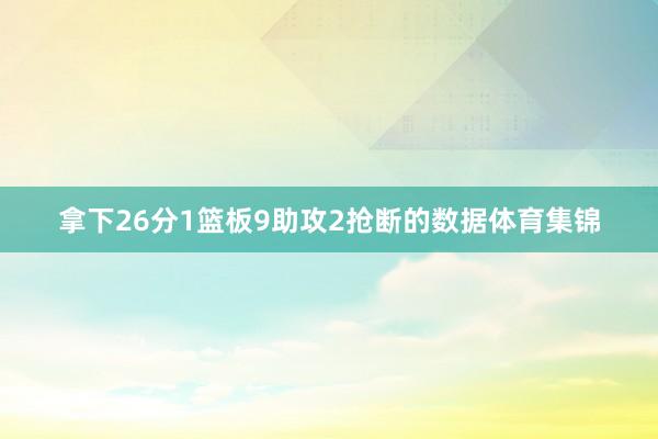 拿下26分1篮板9助攻2抢断的数据体育集锦