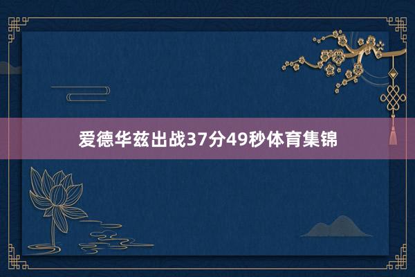爱德华兹出战37分49秒体育集锦