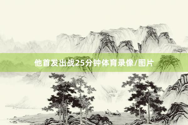 他首发出战25分钟体育录像/图片