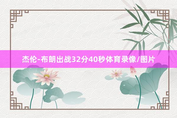 杰伦-布朗出战32分40秒体育录像/图片