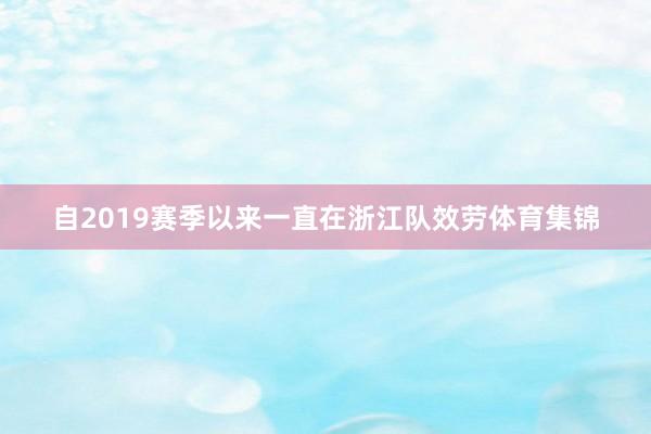 自2019赛季以来一直在浙江队效劳体育集锦