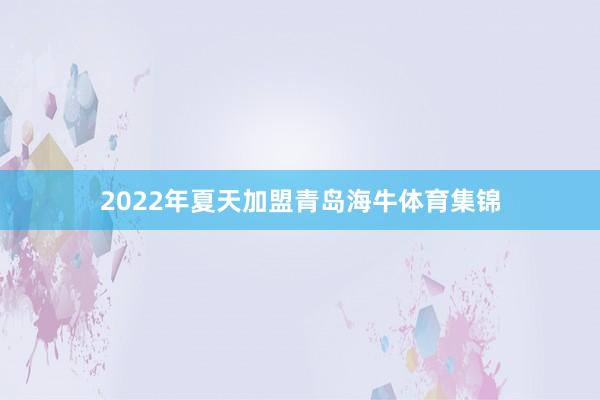2022年夏天加盟青岛海牛体育集锦