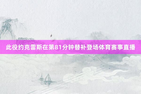 此役约克雷斯在第81分钟替补登场体育赛事直播