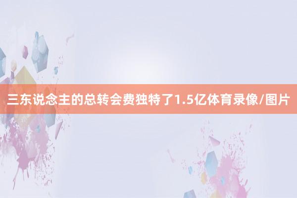 三东说念主的总转会费独特了1.5亿体育录像/图片