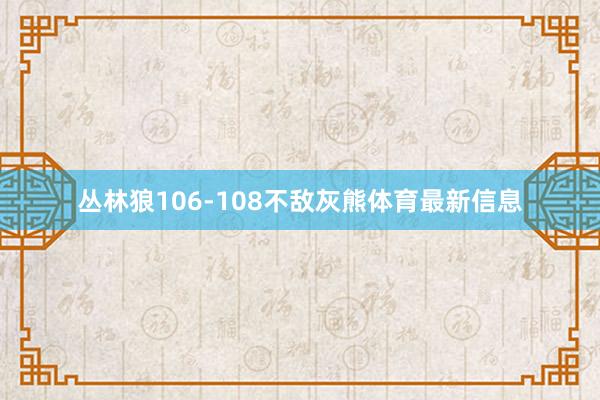 丛林狼106-108不敌灰熊体育最新信息