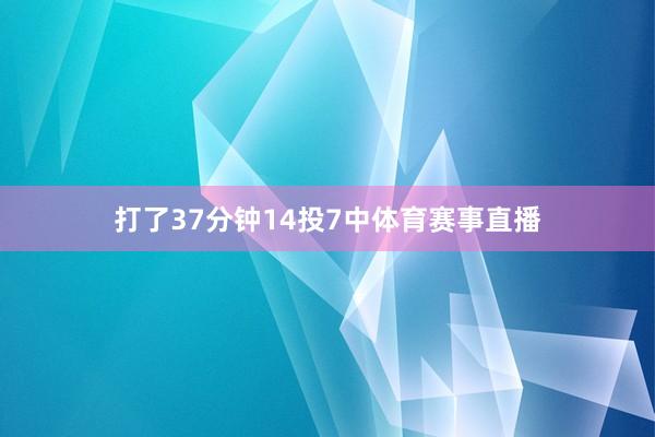 打了37分钟14投7中体育赛事直播
