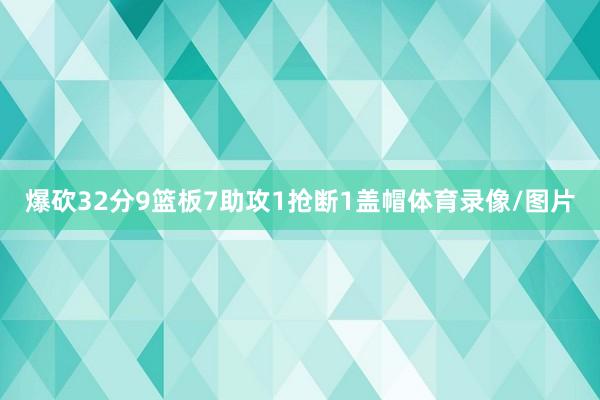 爆砍32分9篮板7助攻1抢断1盖帽体育录像/图片