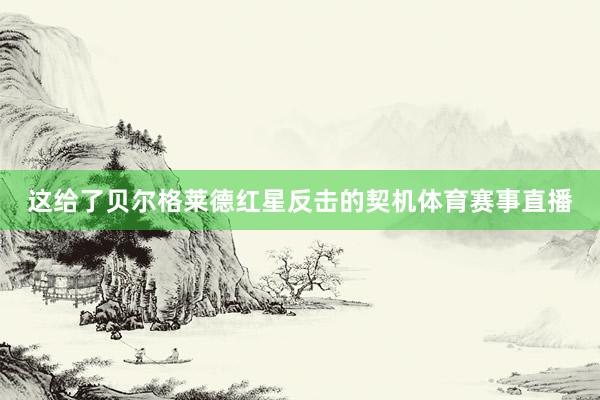 这给了贝尔格莱德红星反击的契机体育赛事直播