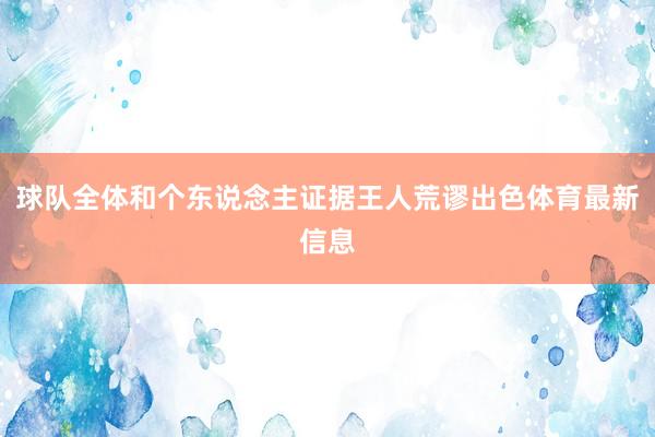 球队全体和个东说念主证据王人荒谬出色体育最新信息