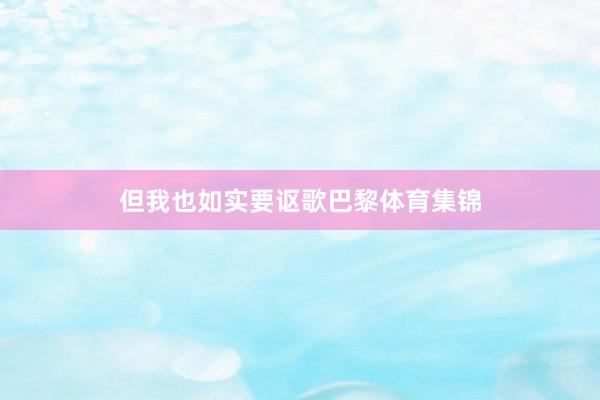 但我也如实要讴歌巴黎体育集锦