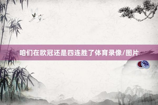 咱们在欧冠还是四连胜了体育录像/图片