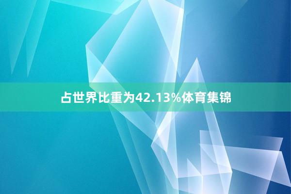 占世界比重为42.13%体育集锦