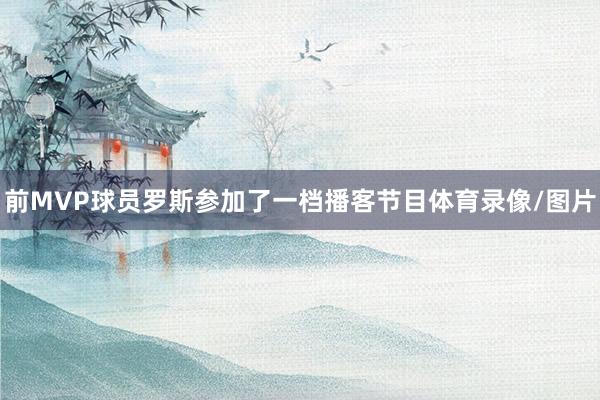 前MVP球员罗斯参加了一档播客节目体育录像/图片