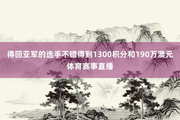 得回亚军的选手不错得到1300积分和190万澳元体育赛事直播