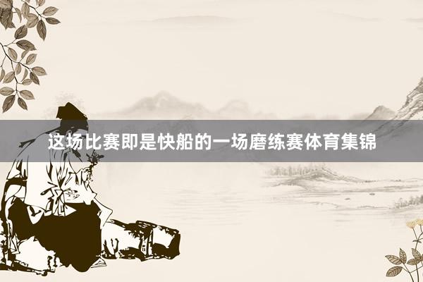 这场比赛即是快船的一场磨练赛体育集锦