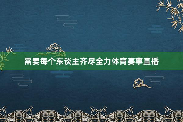 需要每个东谈主齐尽全力体育赛事直播