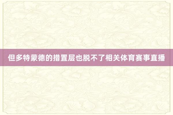 但多特蒙德的措置层也脱不了相关体育赛事直播