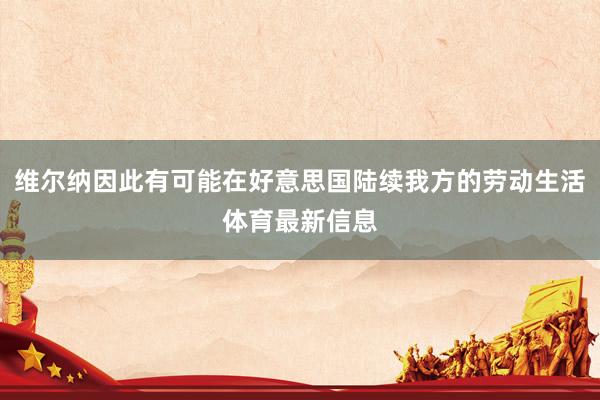 维尔纳因此有可能在好意思国陆续我方的劳动生活体育最新信息