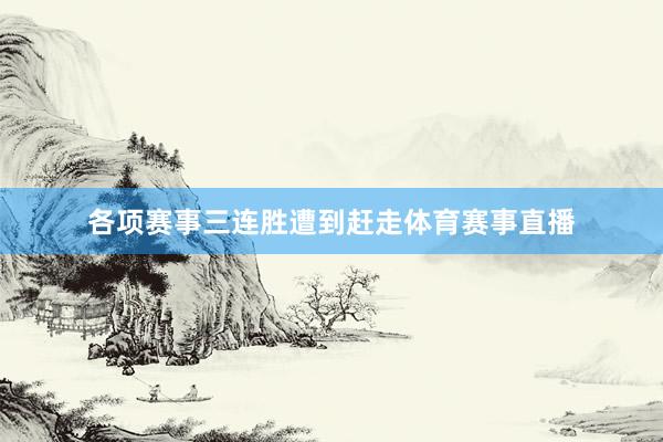 各项赛事三连胜遭到赶走体育赛事直播