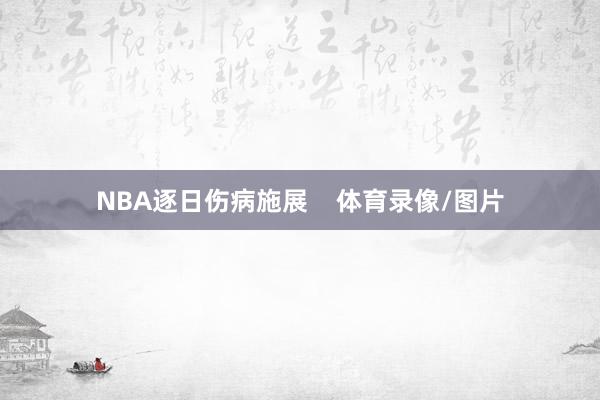 NBA逐日伤病施展    体育录像/图片