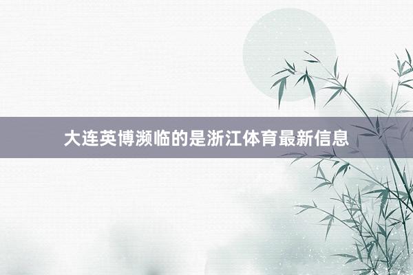 大连英博濒临的是浙江体育最新信息