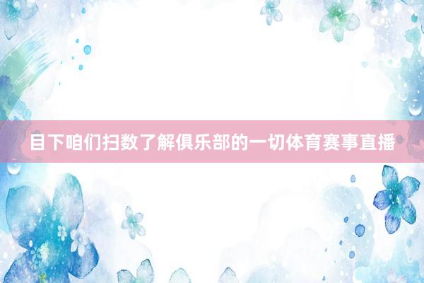 目下咱们扫数了解俱乐部的一切体育赛事直播
