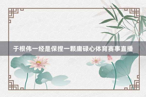 于根伟一经是保捏一颗庸碌心体育赛事直播