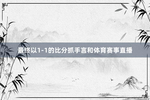 最终以1-1的比分抓手言和体育赛事直播